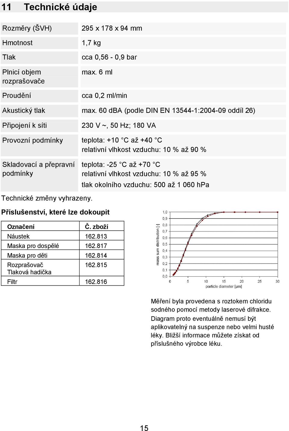 podmínky teplota: -25 C až +70 C relativní vlhkost vzduchu: 10 % až 95 % tlak okolního vzduchu: 500 až 1 060 hpa Technické změny vyhrazeny. Příslušenství, které lze dokoupit Označení Č.