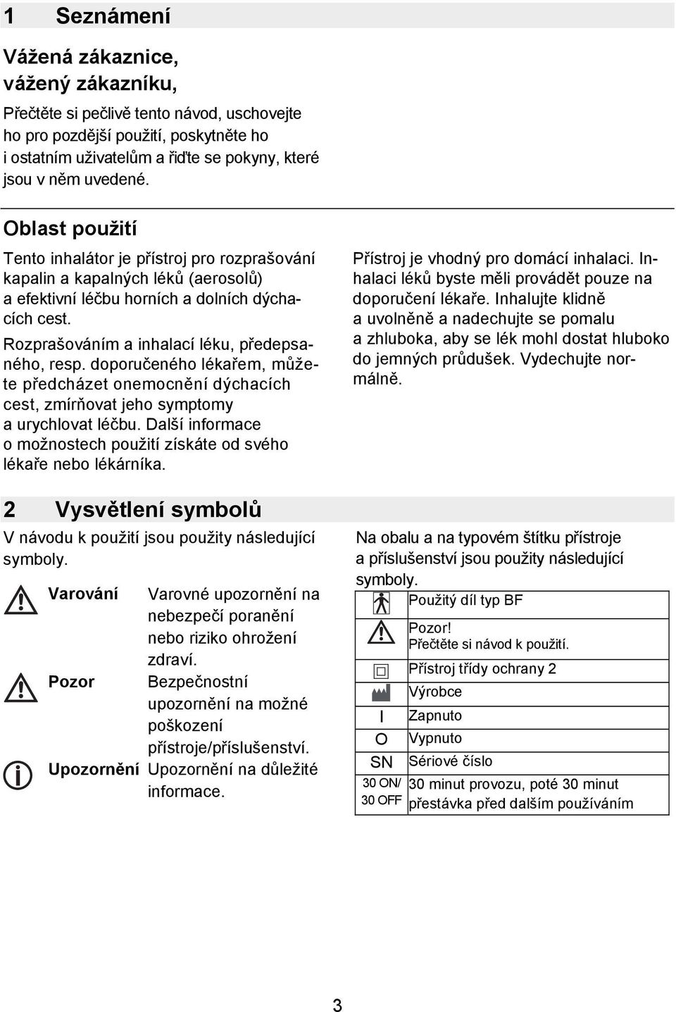 doporučeného lékařem, můžete předcházet onemocnění dýchacích cest, zmírňovat jeho symptomy a urychlovat léčbu. Další informace o možnostech použití získáte od svého lékaře nebo lékárníka.