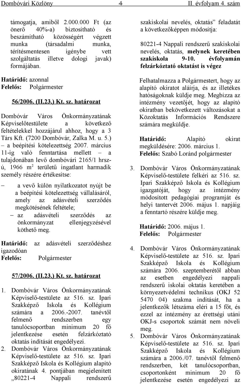 (II.23.) Kt. sz. határozat Képviselőtestülete a következő feltételekkel hozzájárul ahhoz, hogy a 3 Társ Kft. (7200 Dombóvár, Zalka M. u. 5.) a beépítési kötelezettség 2007.