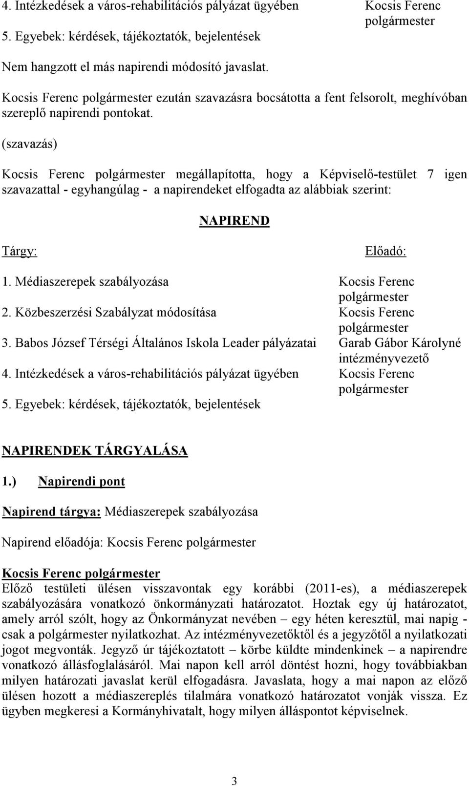 (szavazás) megállapította, hogy a Képviselő-testület 7 igen szavazattal - egyhangúlag - a napirendeket elfogadta az alábbiak szerint: NAPIREND Tárgy: Előadó: 1.