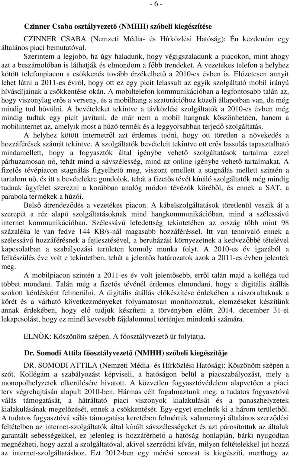 A vezetékes telefon a helyhez kötött telefonpiacon a csökkenés tovább érzékelhető a 2010-es évben is.