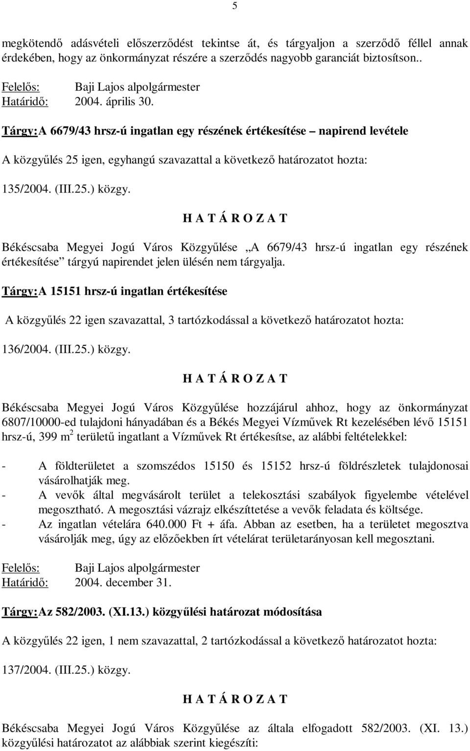 Tárgy: A 6679/43 hrsz-ú ingatlan egy részének értékesítése napirend levétele A közgyűlés 25 igen, egyhangú szavazattal a következő határozatot hozta: 135/2004. (III.25.) közgy.