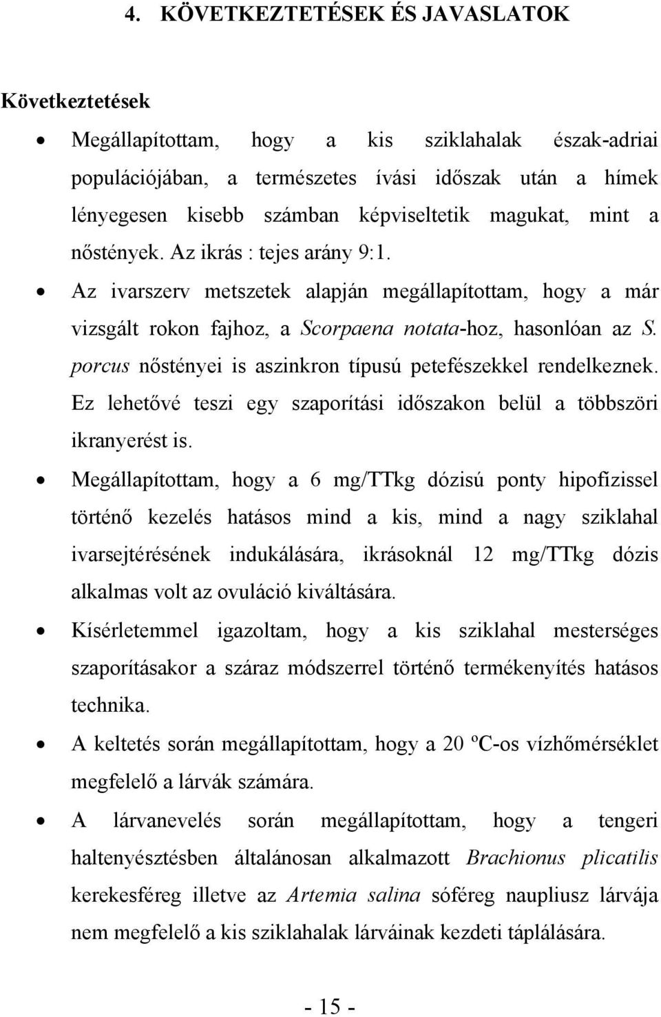 porcus nőstényei is aszinkron típusú petefészekkel rendelkeznek. Ez lehetővé teszi egy szaporítási időszakon belül a többszöri ikranyerést is.