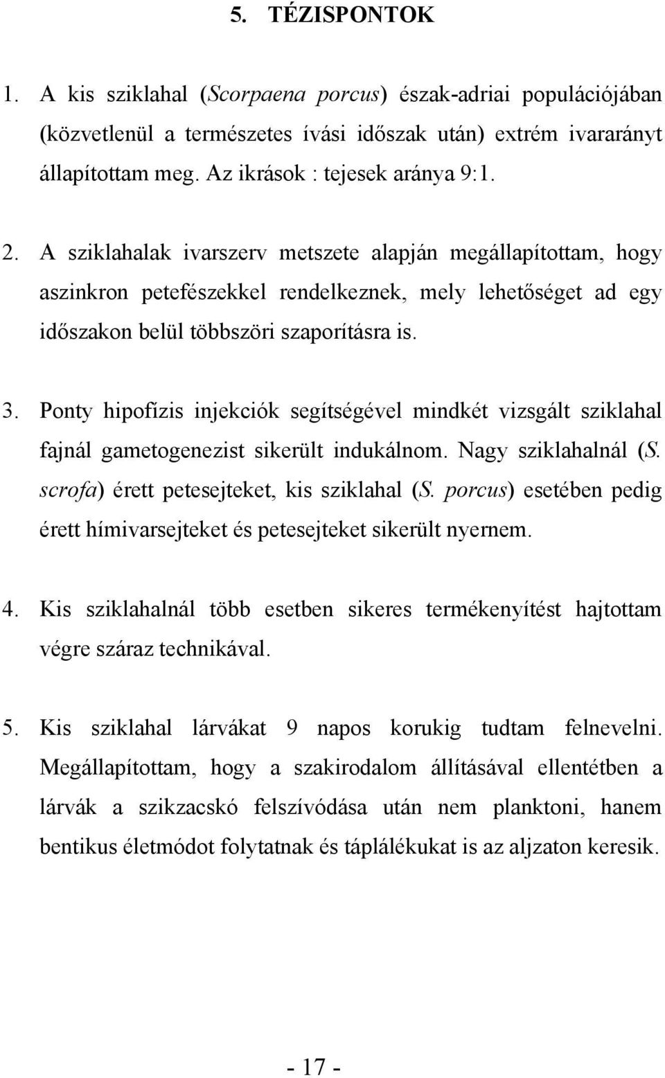 Ponty hipofízis injekciók segítségével mindkét vizsgált sziklahal fajnál gametogenezist sikerült indukálnom. Nagy sziklahalnál (S. scrofa) érett petesejteket, kis sziklahal (S.