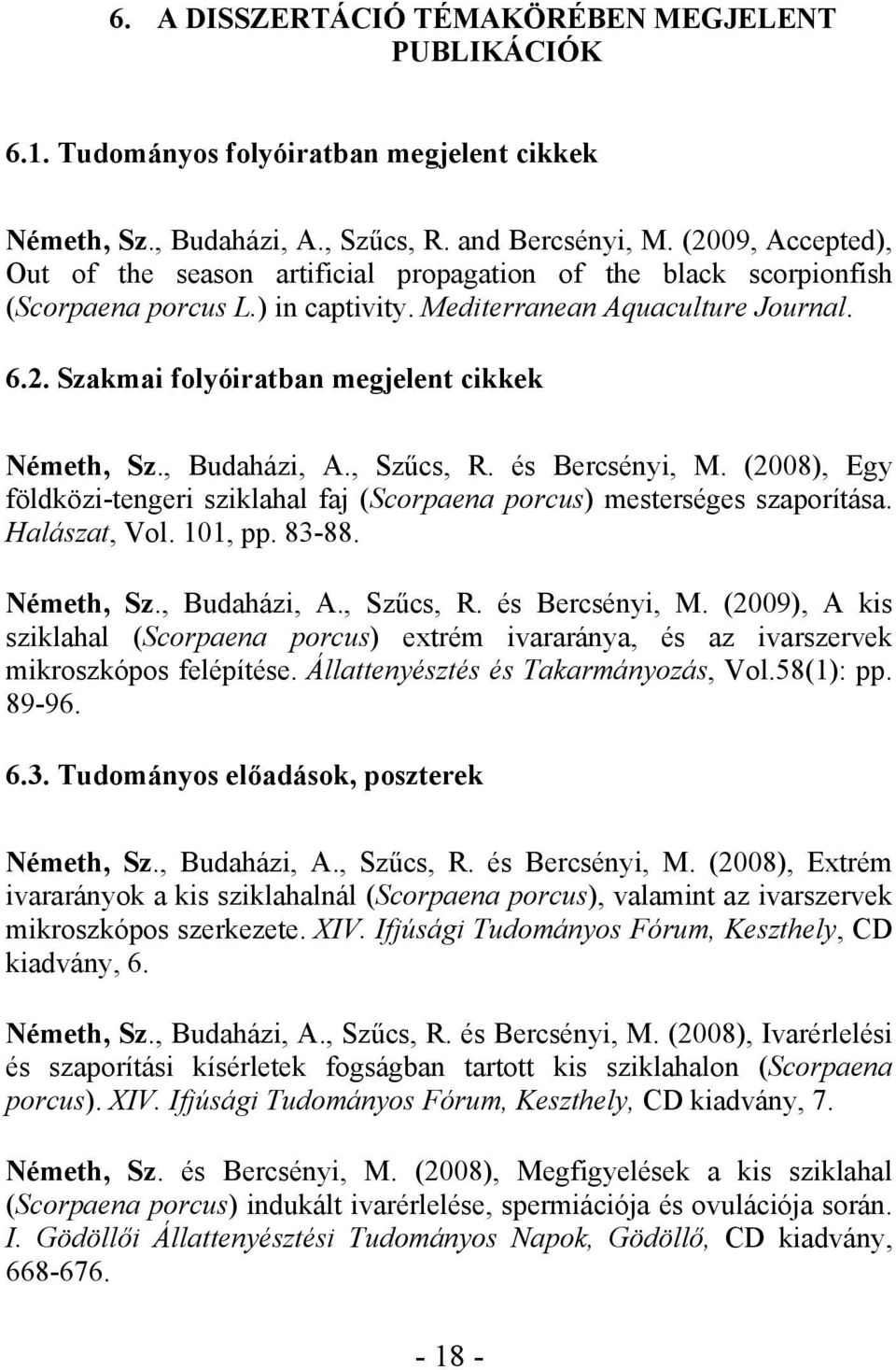 , Budaházi, A., Szűcs, R. és Bercsényi, M. (2008), Egy földközi-tengeri sziklahal faj (Scorpaena porcus) mesterséges szaporítása. Halászat, Vol. 101, pp. 83-88. Németh, Sz., Budaházi, A., Szűcs, R. és Bercsényi, M. (2009), A kis sziklahal (Scorpaena porcus) extrém ivararánya, és az ivarszervek mikroszkópos felépítése.