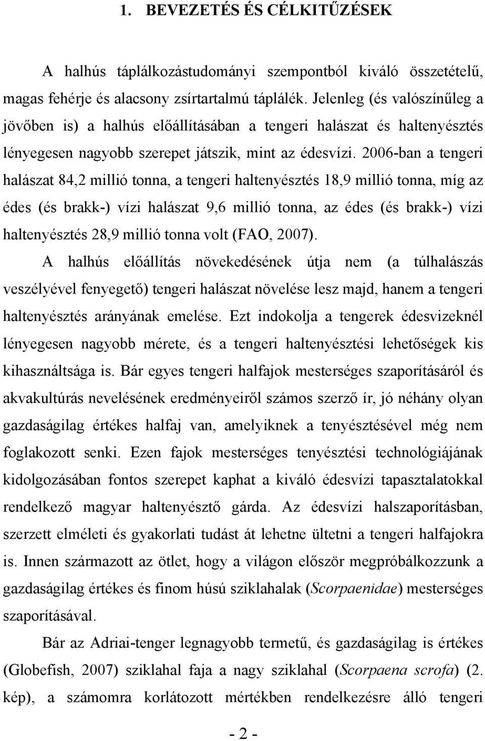 2006-ban a tengeri halászat 84,2 millió tonna, a tengeri haltenyésztés 18,9 millió tonna, míg az édes (és brakk-) vízi halászat 9,6 millió tonna, az édes (és brakk-) vízi haltenyésztés 28,9 millió