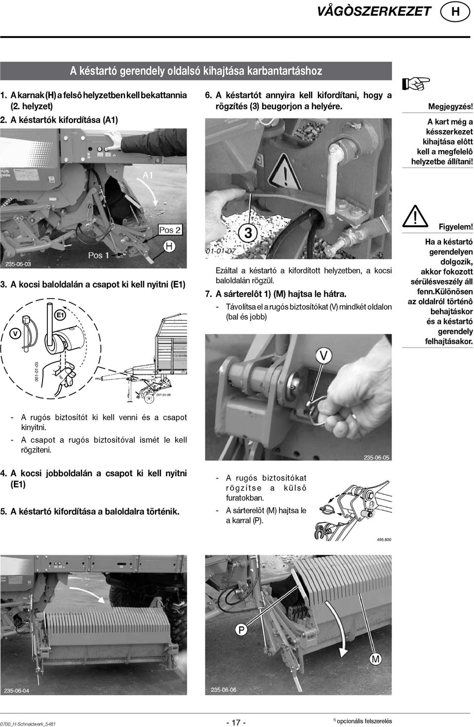 A kocsi baloldalán a csapot ki kell nyitni (E1) V E1 Ezáltal a késtartó a kifordított helyzetben, a kocsi baloldalán rögzül. 7. A sárterelôt 1) (M) hajtsa le hátra.