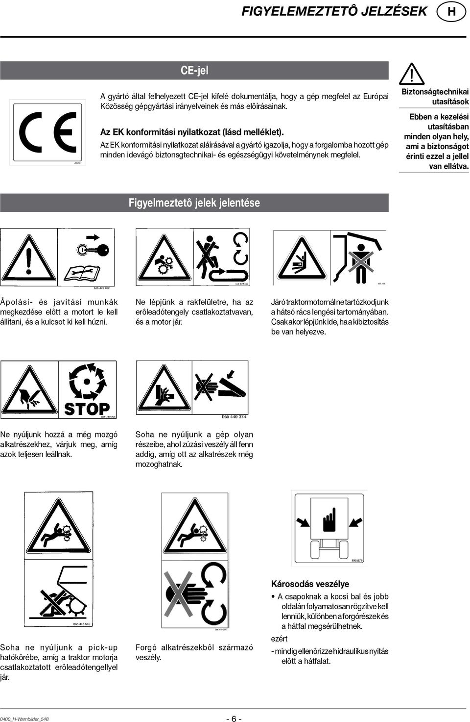 Az EK konformitási nyilatkozat aláírásával a gyártó igazolja, hogy a forgalomba hozott gép minden idevágó biztonsgtechnikai- és egészségügyi követelménynek megfelel.