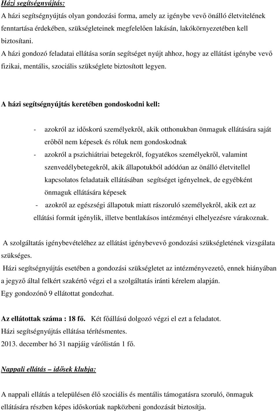 A házi segítségnyújtás keretében gondoskodni kell: - azokról az időskorú személyekről, akik otthonukban önmaguk ellátására saját erőből nem képesek és róluk nem gondoskodnak - azokról a pszichiátriai