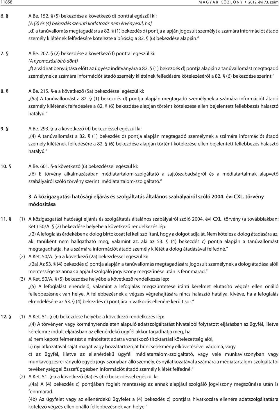 (1) bekezdés d) pontja alapján jogosult személyt a számára információt átadó személy kilétének felfedésére kötelezte a bíróság a 82. (6) bekezdése alapján. 7. A Be. 207.