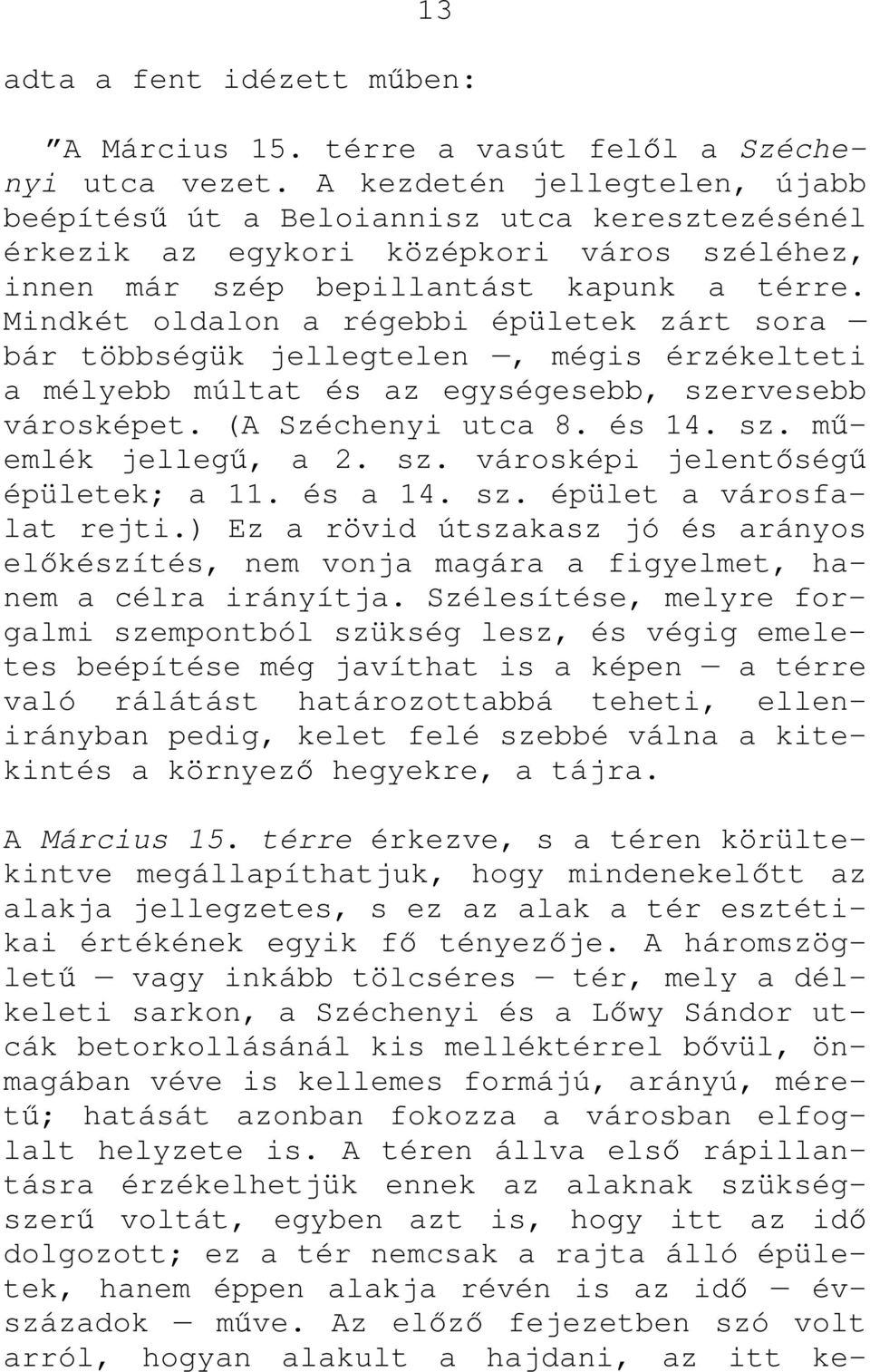 Mindkét oldalon a régebbi épületek zárt sora bár többségük jellegtelen, mégis érzékelteti a mélyebb múltat és az egységesebb, szervesebb városképet. (A Széchenyi utca 8. és 14. sz. mőemlék jellegő, a 2.