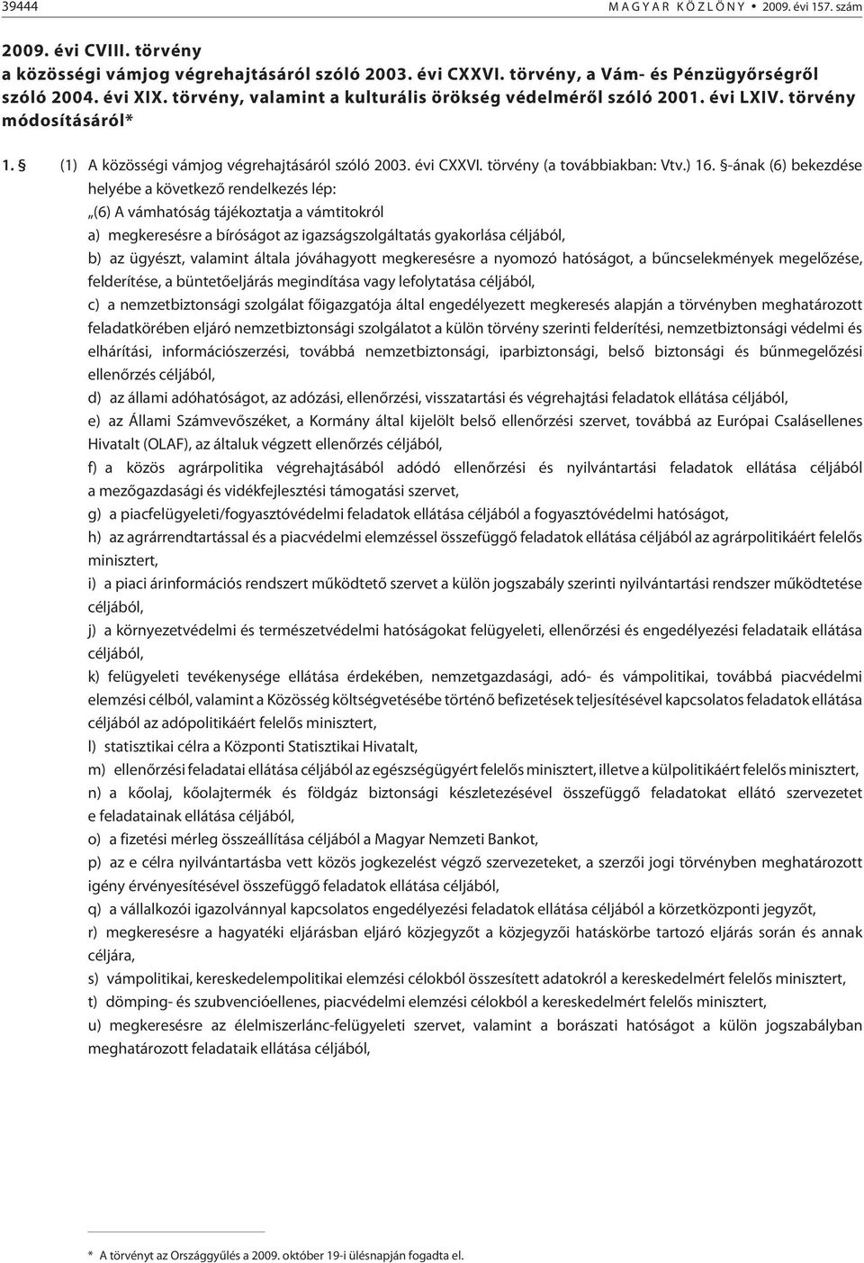 -ának (6) bekezdése helyébe a következõ rendelkezés lép: (6) A vámhatóság tájékoztatja a vámtitokról a) megkeresésre a bíróságot az igazságszolgáltatás gyakorlása céljából, b) az ügyészt, valamint