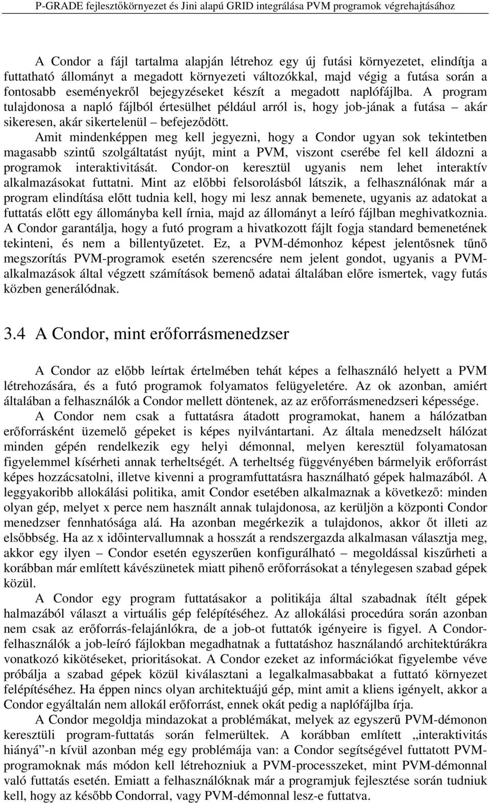 Amit mindenképpen meg kell jegyezni, hogy a Condor ugyan sok tekintetben magasabb szint szolgáltatást nyújt, mint a PVM, viszont cserébe fel kell áldozni a programok interaktivitását.