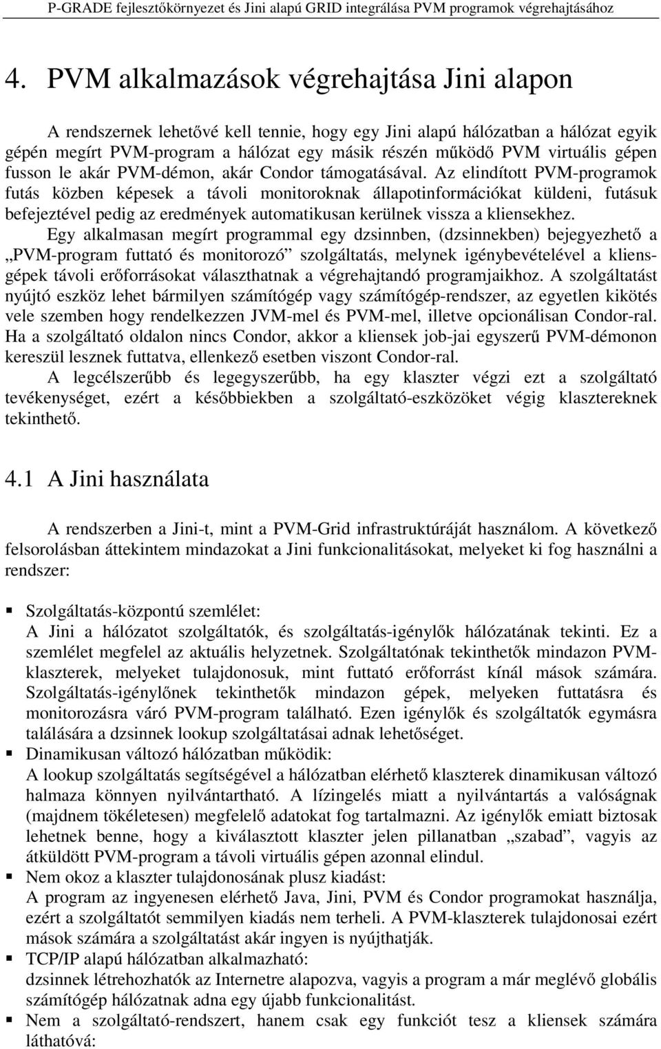 Az elindított PVM-programok futás közben képesek a távoli monitoroknak állapotinformációkat küldeni, futásuk befejeztével pedig az eredmények automatikusan kerülnek vissza a kliensekhez.