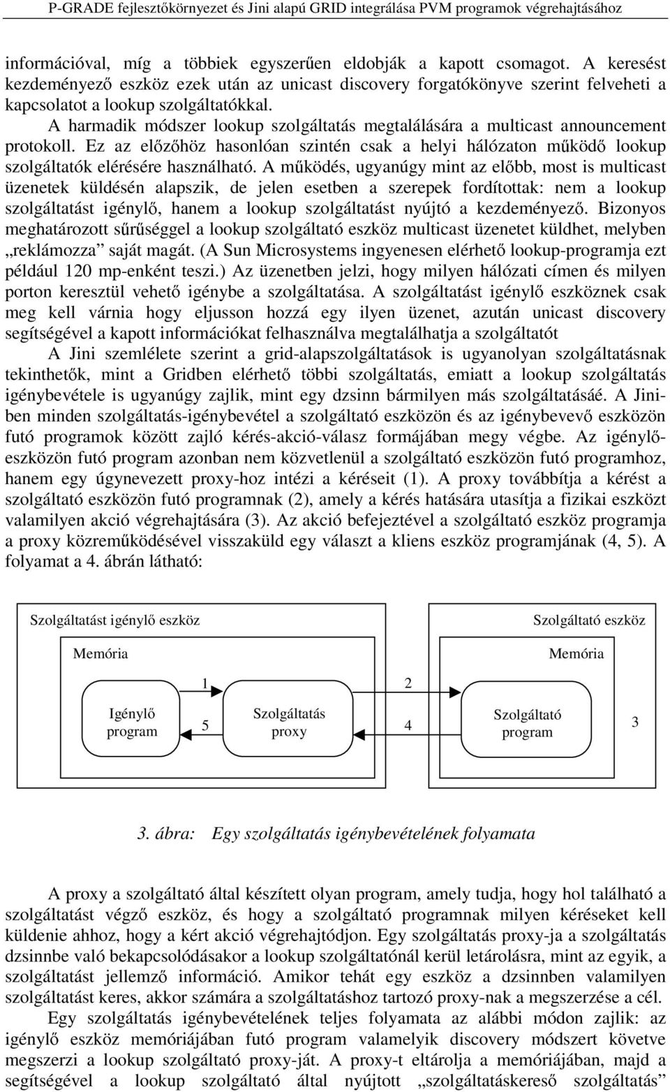 A m ködés, ugyanúgy mint az el bb, most is multicast üzenetek küldésén alapszik, de jelen esetben a szerepek fordítottak: nem a lookup szolgáltatást igényl, hanem a lookup szolgáltatást nyújtó a