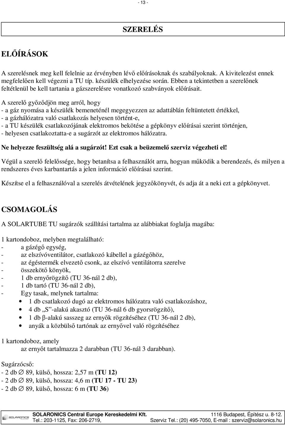 A szerelő győződjön meg arról, hogy - a gáz nyomása a készülék bemeneténél megegyezzen az adattáblán feltüntetett értékkel, - a gázhálózatra való csatlakozás helyesen történt-e, - a TU készülék