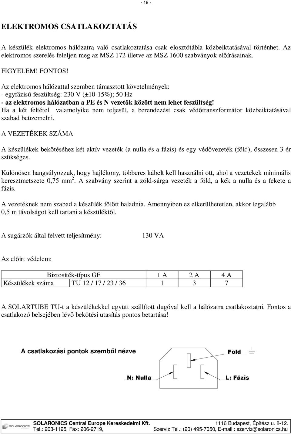 Az elektromos hálózattal szemben támasztott követelmények: - egyfázisú feszültség: 230 V (±10-15%); 50 Hz - az elektromos hálózatban a PE és N vezetők között nem lehet feszültség!