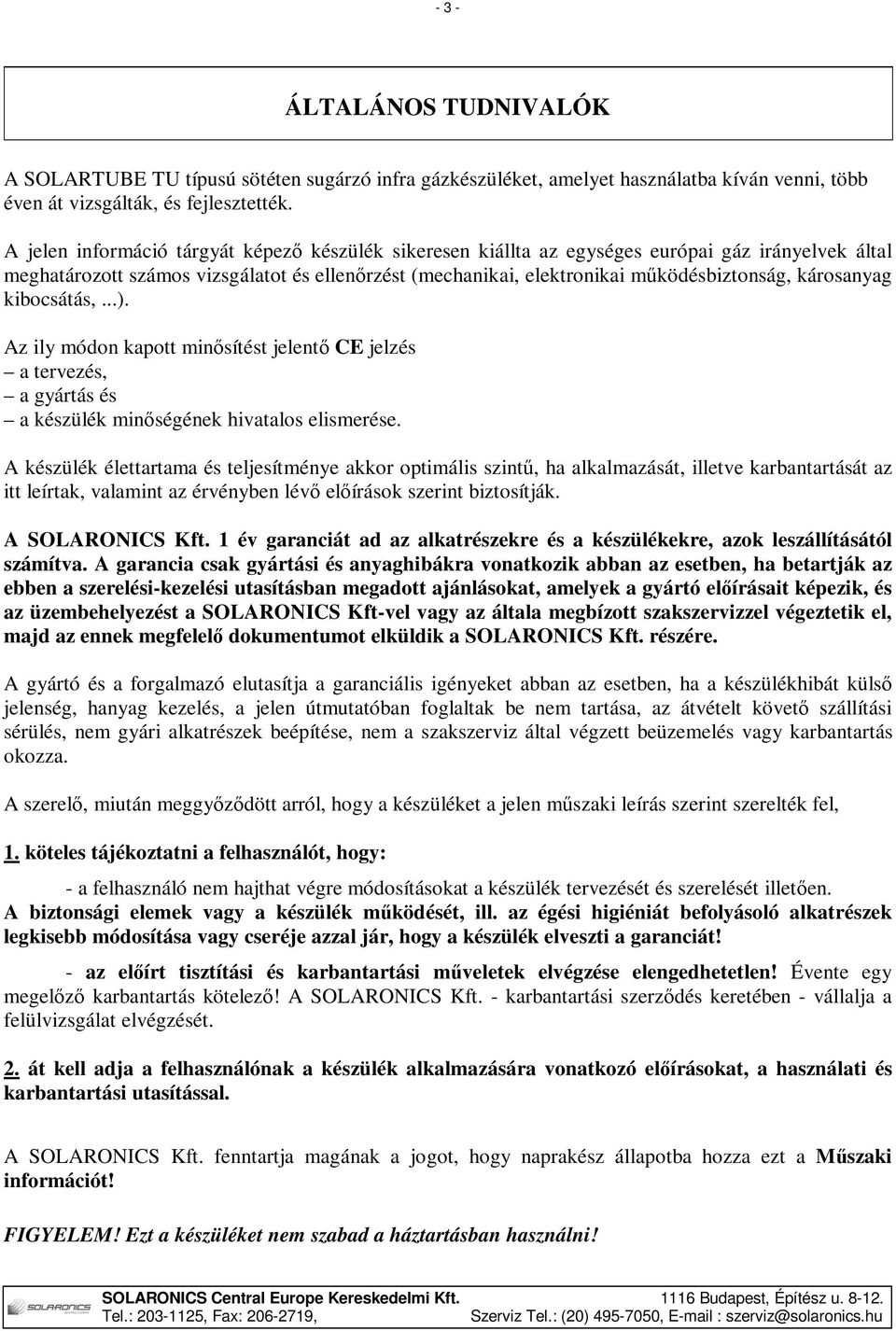 károsanyag kibocsátás,...). Az ily módon kapott minősítést jelentő CE jelzés a tervezés, a gyártás és a készülék minőségének hivatalos elismerése.