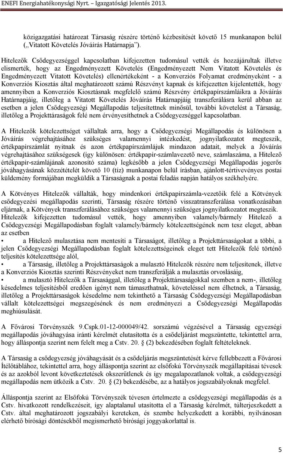 Vitatott Követelés) ellenértékeként - a Konverziós Folyamat eredményeként - a Konverziós Kiosztás által meghatározott számú Részvényt kapnak és kifejezetten kijelentették, hogy amennyiben a