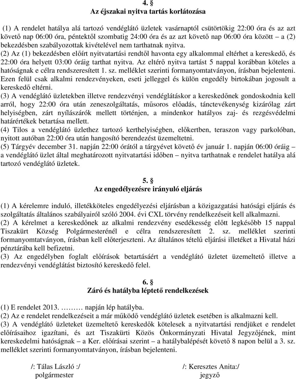 (2) Az (1) bekezdésben előírt nyitvatartási rendtől havonta egy alkalommal eltérhet a kereskedő, és 22:00 óra helyett 03:00 óráig tarthat nyitva.