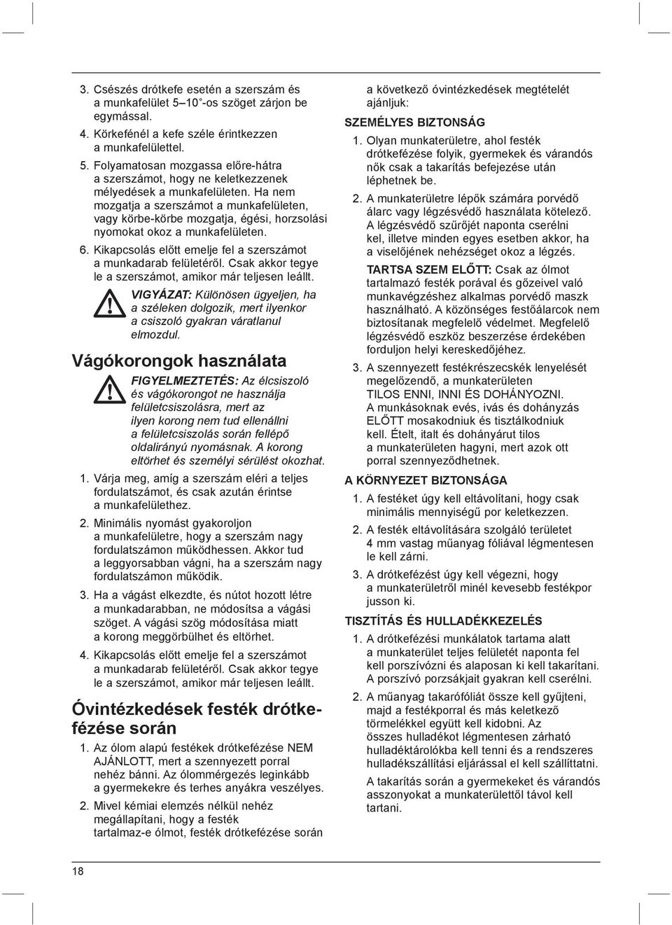 Csak akkor tegye le a szerszámot, amikor már teljesen leállt. VIGYÁZAT: Különösen ügyeljen, ha a széleken dolgozik, mert ilyenkor a csiszoló gyakran váratlanul elmozdul.