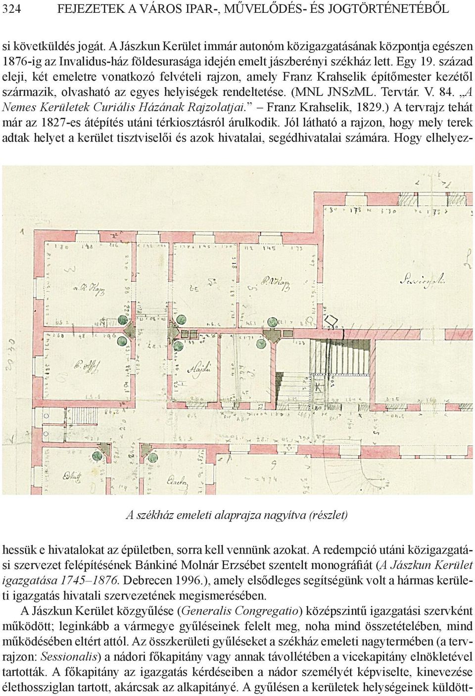 század eleji, két emeletre vonatkozó felvételi rajzon, amely Franz Krahselik építőmester kezétől származik, olvasható az egyes helyiségek rendeltetése. (MNL JNSzML. Tervtár. V. 84.
