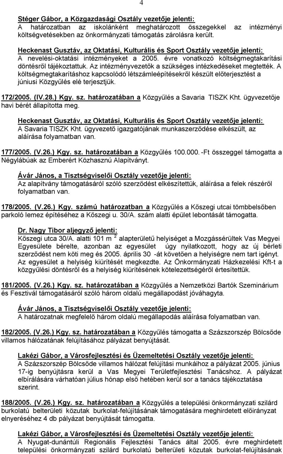 folyamatban van. 178/2005. (V.26.) Kgy. számú határozatban a 2 Egyesülete bérelte, azonban az egyesület úgy nyilatkozott, hogy az új bérleti - Az egyesület a helyiség kiürítését megkezdte.