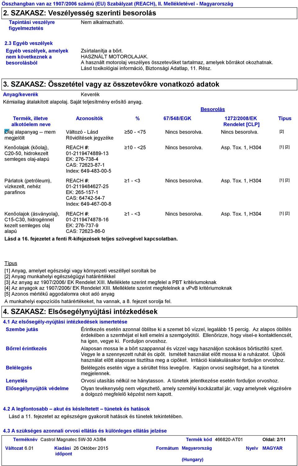 A használt motorolaj veszélyes összetevőket tartalmaz, amelyek bőrrákot okozhatnak. Lásd toxikológiai információ, Biztonsági Adatlap, 11. Rész. 3.