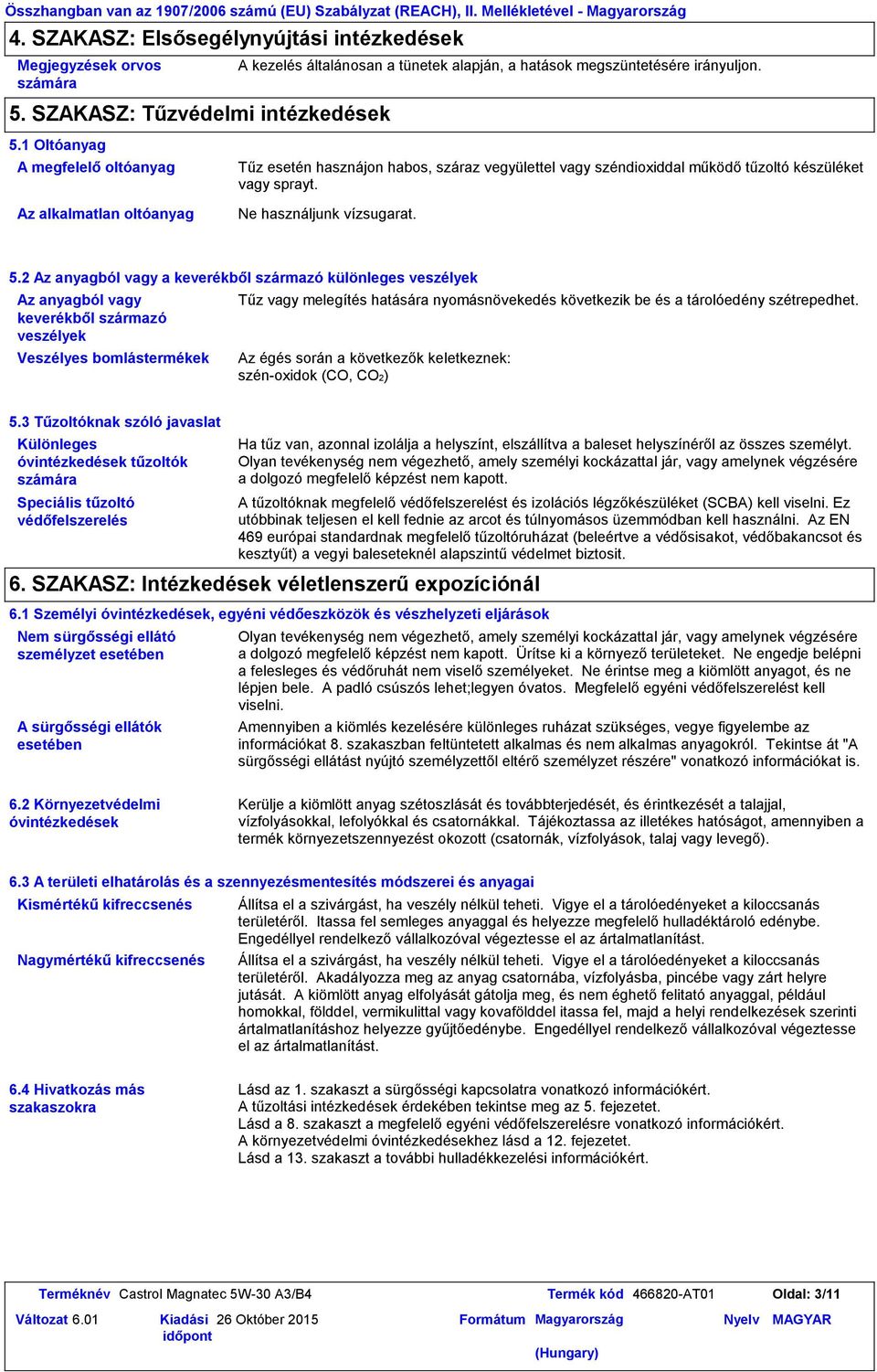 1 Oltóanyag A megfelelő oltóanyag Az alkalmatlan oltóanyag Tűz esetén hasznájon habos, száraz vegyülettel vagy széndioxiddal működő tűzoltó készüléket vagy sprayt. Ne használjunk vízsugarat. 5.