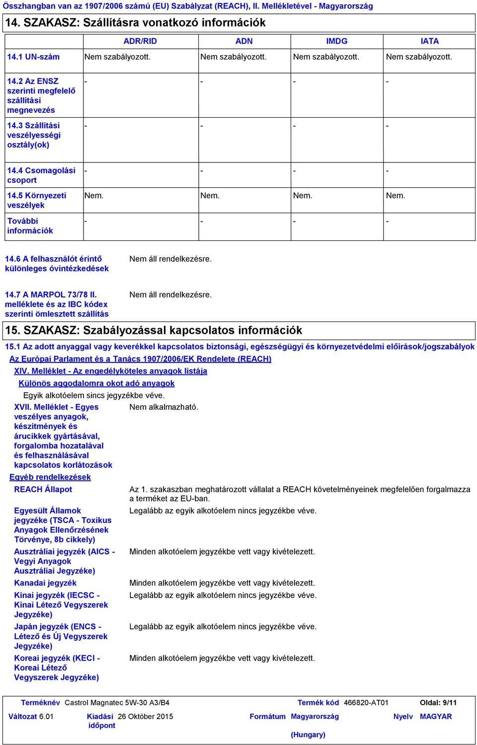 5 Környezeti veszélyek További információk Nem. Nem. Nem. Nem. 14.6 A felhasználót érintő különleges óvintézkedések 14.7 A MARPOL 73/78 II. melléklete és az IBC kódex szerinti ömlesztett szállítás 15.