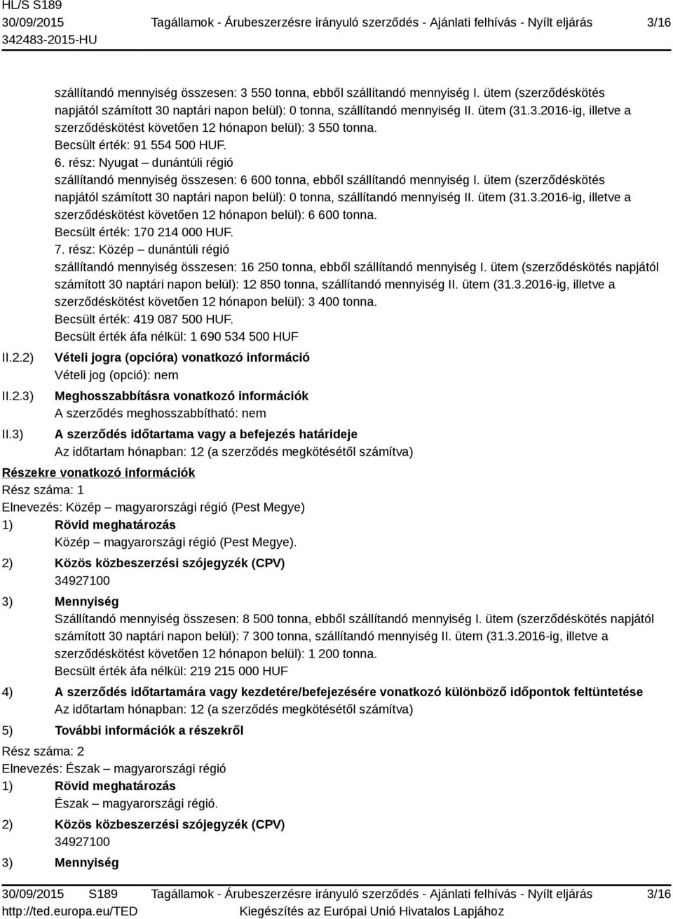 Becsült érték: 91 554 500 HUF. 6. rész: Nyugat dunántúli régió szállítandó mennyiség összesen: 6 600 tonna, ebből szállítandó mennyiség I.