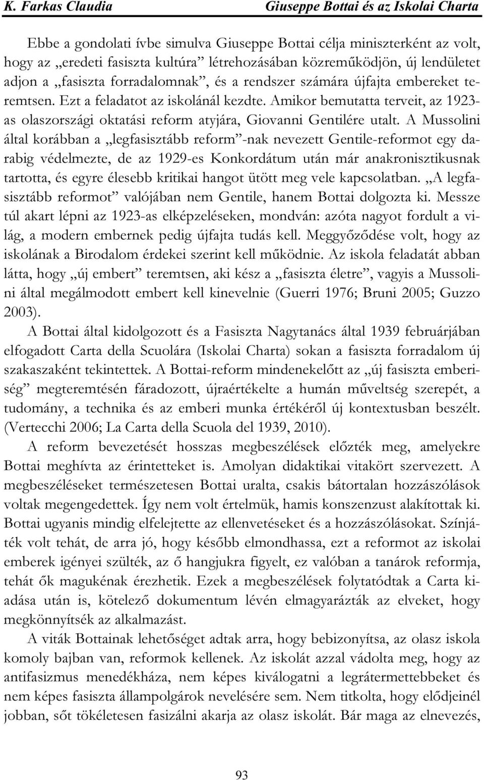 Amikor bemutatta terveit, az 1923- as olaszországi oktatási reform atyjára, Giovanni Gentilére utalt.