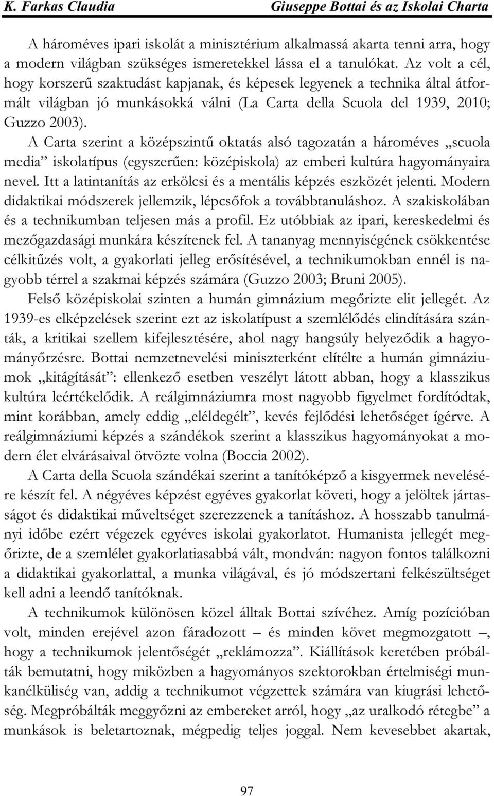 A Carta szerint a középszintű oktatás alsó tagozatán a hároméves scuola media iskolatípus (egyszerűen: középiskola) az emberi kultúra hagyományaira nevel.