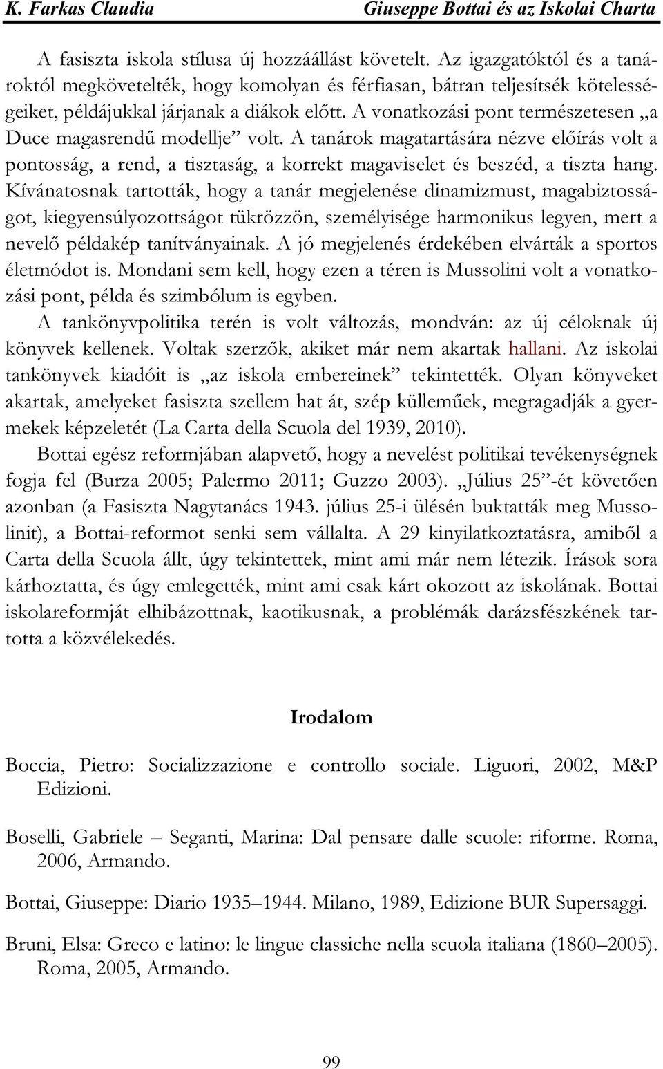 A vonatkozási pont természetesen a Duce magasrendű modellje volt. A tanárok magatartására nézve előírás volt a pontosság, a rend, a tisztaság, a korrekt magaviselet és beszéd, a tiszta hang.