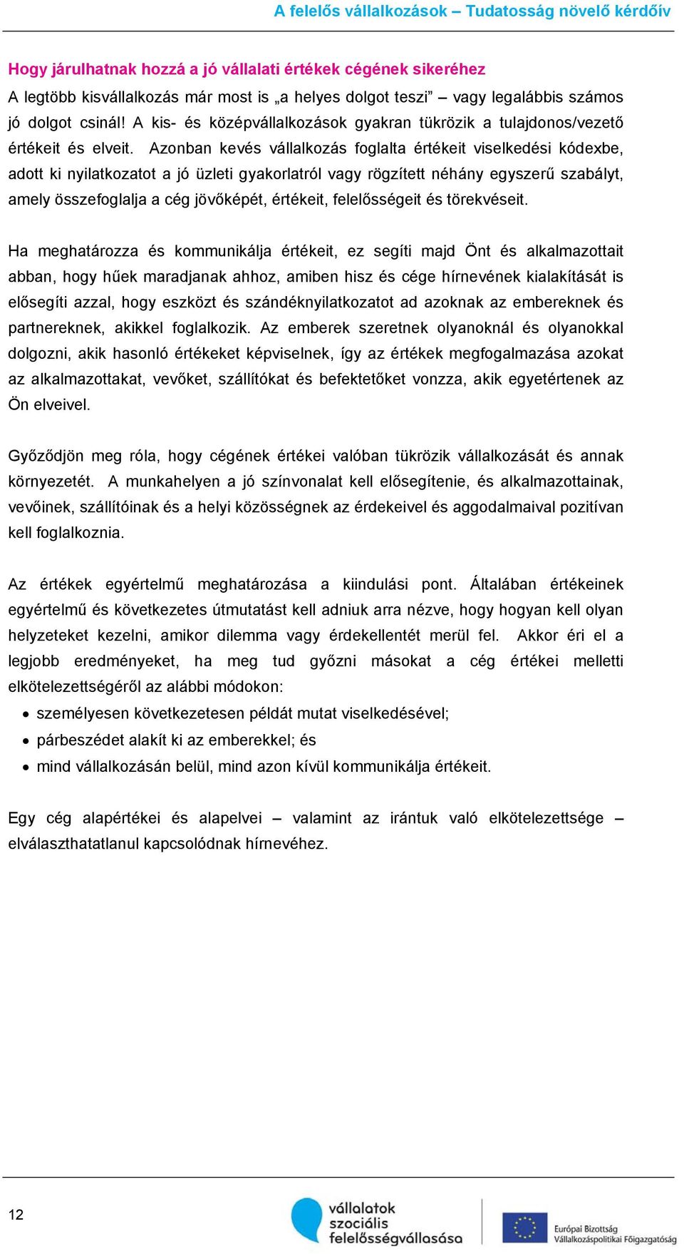 Azonban kevés vállalkozás foglalta értékeit viselkedési kódexbe, adott ki nyilatkozatot a jó üzleti gyakorlatról vagy rögzített néhány egyszerű szabályt, amely összefoglalja a cég jövőképét,