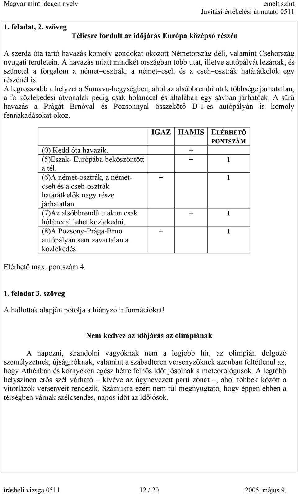 A legrosszabb a helyzet a Sumava-hegységben, ahol az alsóbbrendű utak többsége járhatatlan, a fő közlekedési útvonalak pedig csak hólánccal és általában egy sávban járhatóak.