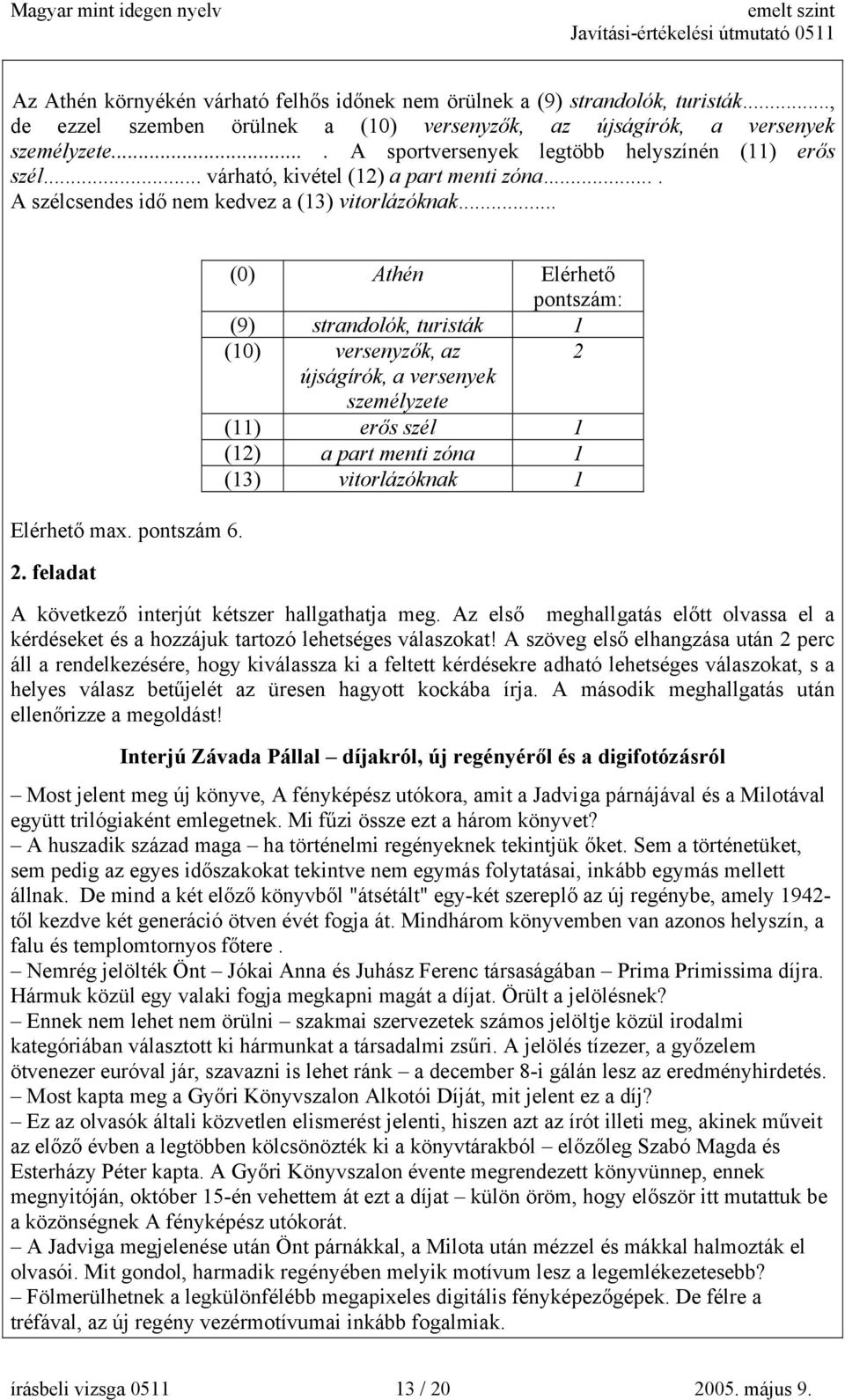 feladat (0) Athén Elérhető pontszám: (9) strandolók, turisták 1 (10) versenyzők, az 2 újságírók, a versenyek személyzete (11) erős szél 1 (12) a part menti zóna 1 (13) vitorlázóknak 1 A következő