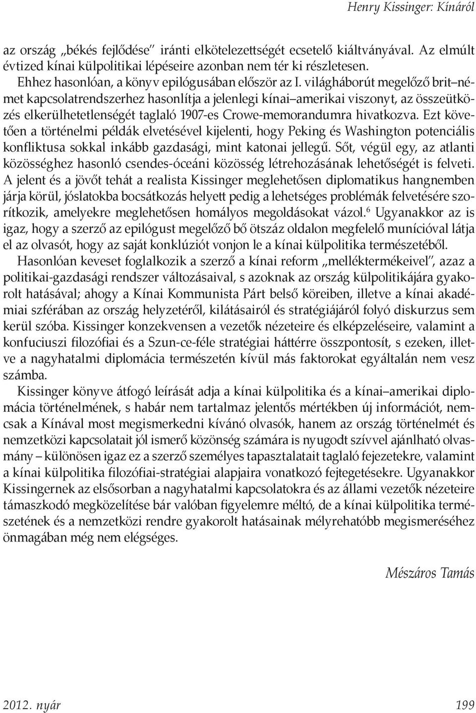 világháborút megelőző brit német kapcsolatrendszerhez hasonlítja a jelenlegi kínai amerikai viszonyt, az összeütközés elkerülhetetlenségét taglaló 1907-es Crowe-memorandumra hivatkozva.