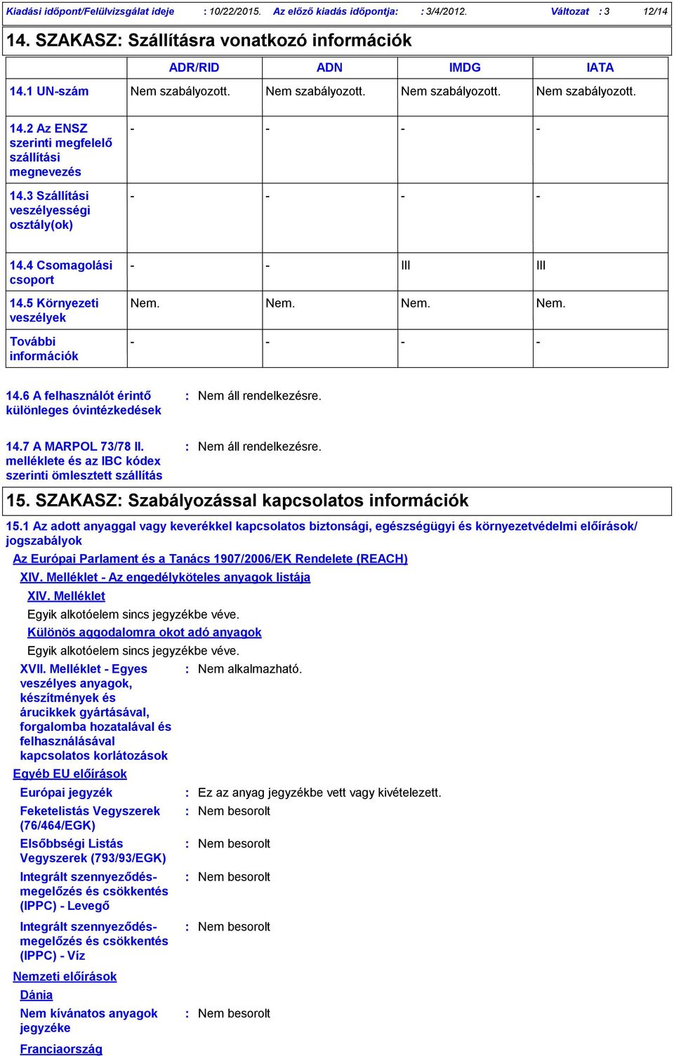 5 Környezeti veszélyek Nem. Nem. Nem. Nem. További információk 14.6 A felhasználót érintő különleges óvintézkedések 14.7 A MARPOL 73/78 II. melléklete és az IBC kódex szerinti ömlesztett szállítás 15.