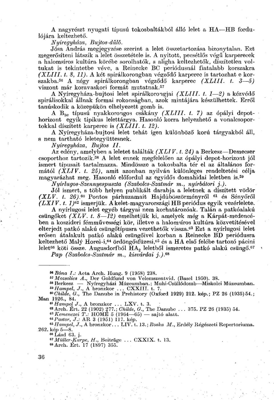 A nyitott, pecsétlős végű karperecek a halomsíros kultúra körébe sorolhatók, s aligha keltezhetők, díszítetlen voltukat is tekintetbe véve, a Reinecke ВС periódusnál fiatalabb korszakra (XLIII. t. 8, 11).