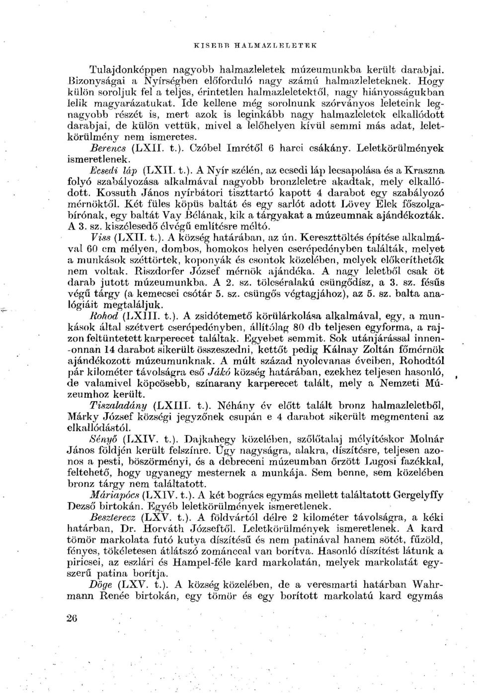 Ide kellene még sorolnunk szórványos leleteink legnagyobb részét is, mert azok is leginkább nagy halmazleletek elkallódott darabjai, de külön vettük, mivel a lelőhelyen kívül semmi más adat,