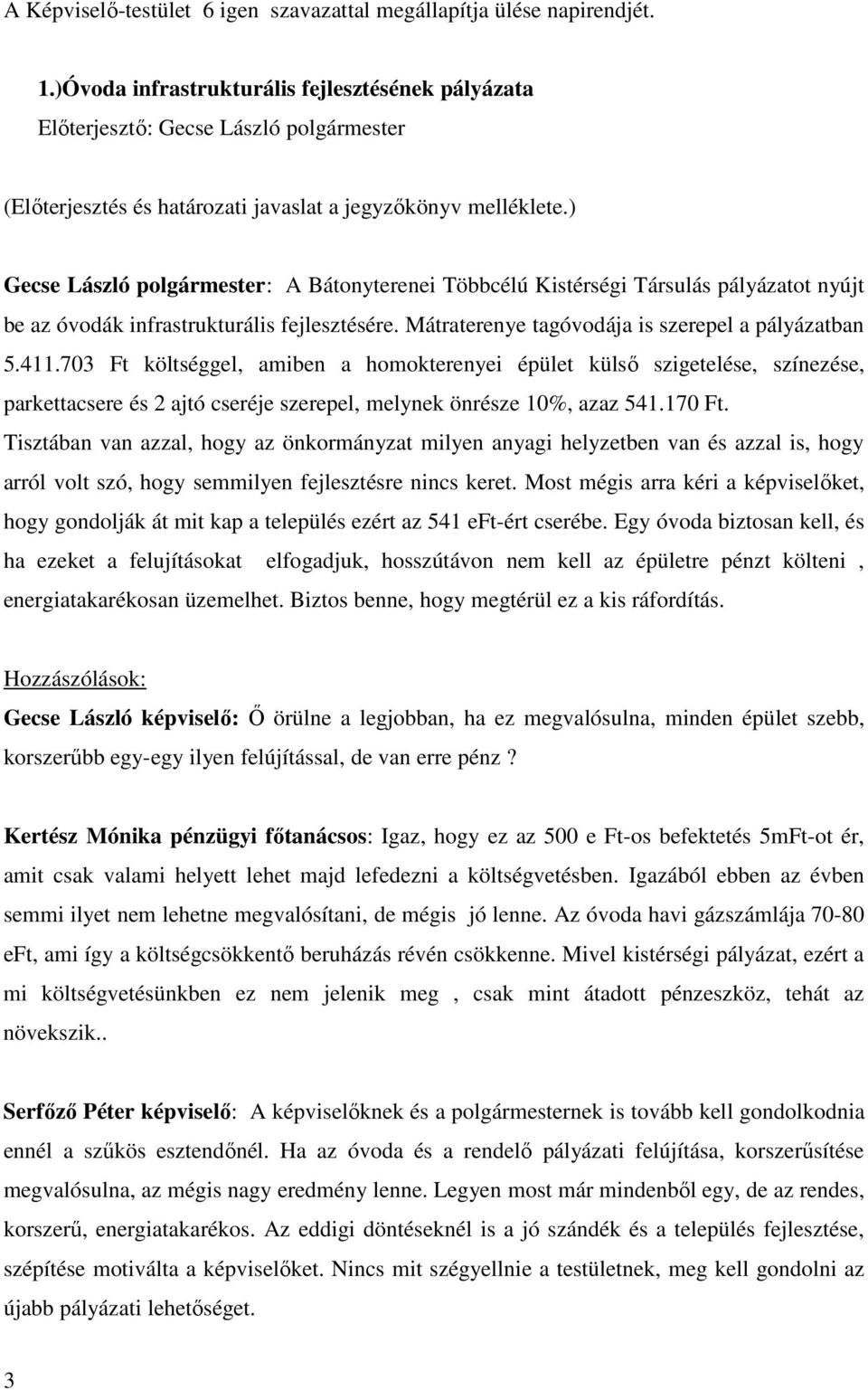 703 Ft költséggel, amiben a homokterenyei épület külső szigetelése, színezése, parkettacsere és 2 ajtó cseréje szerepel, melynek önrésze 10%, azaz 541.170 Ft.