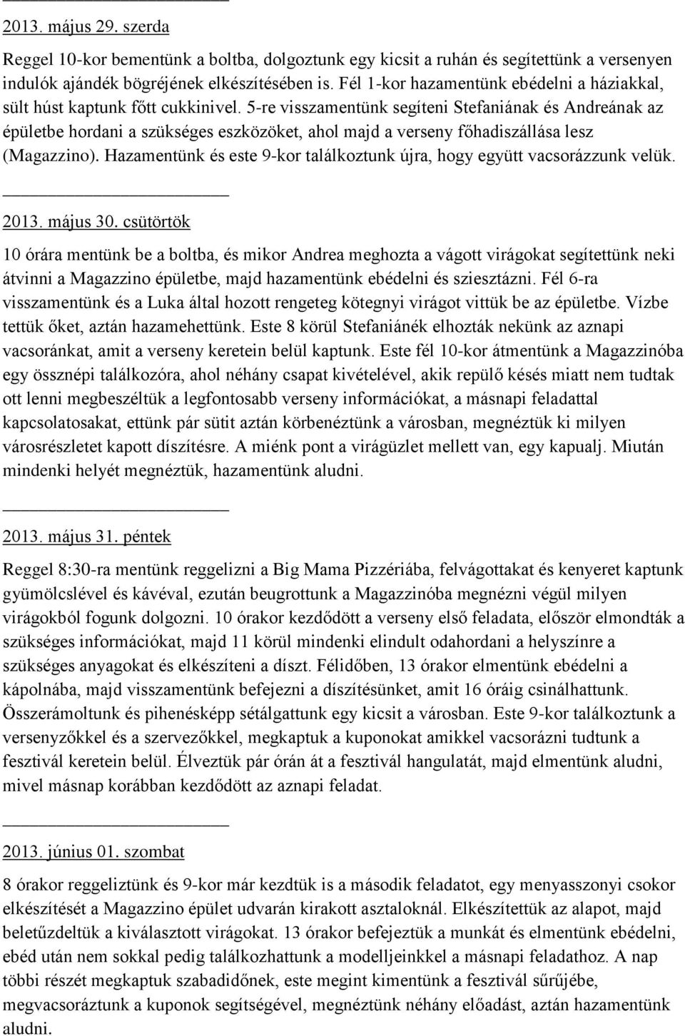5-re visszamentünk segíteni Stefaniának és Andreának az épületbe hordani a szükséges eszközöket, ahol majd a verseny főhadiszállása lesz (Magazzino).