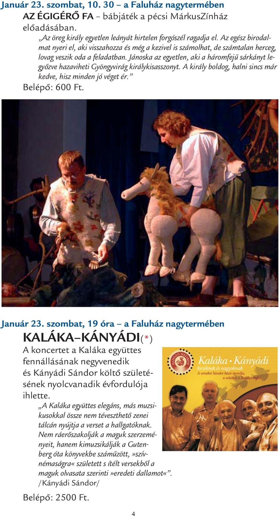 Jánoska az egyetlen, aki a háromfejű sárkányt legyőzve hazaviheti Gyöngyvirág királykisasszonyt. A király boldog, halni sincs már kedve, hisz minden jó véget ér. Belépő: 600 Ft. Január 23.