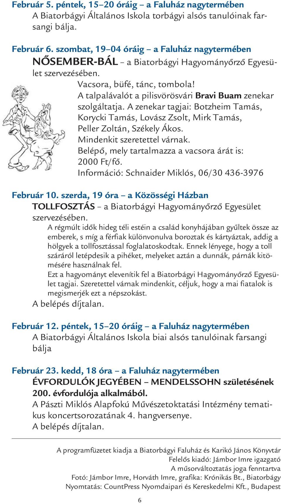 A talpalávalót a pilisvörösvári Bravi Buam zenekar szolgáltatja. A zenekar tagjai: Botzheim Tamás, Korycki Tamás, Lovász Zsolt, Mirk Tamás, Peller Zoltán, Székely Ákos. Mindenkit szeretettel várnak.