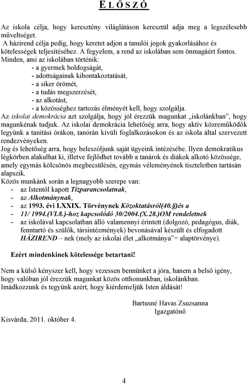 Minden, ami az iskolában történik: - a gyermek boldogságát, - adottságainak kibontakoztatását, - a siker örömét, - a tudás megszerzését, - az alkotást, - a közösséghez tartozás élményét kell, hogy