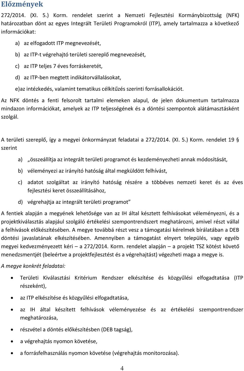 megnevezését, b) az ITP-t végrehajtó területi szereplő megnevezését, c) az ITP teljes 7 éves forráskeretét, d) az ITP-ben megtett indikátorvállalásokat, e) az intézkedés, valamint tematikus