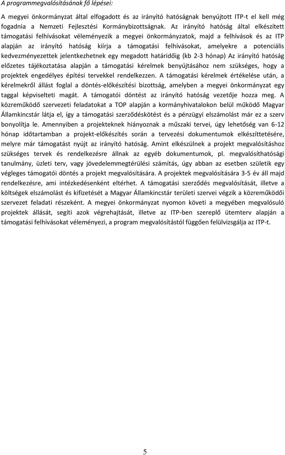 a potenciális kedvezményezettek jelentkezhetnek egy megadott határidőig (kb 2-3 hónap) Az irányító hatóság előzetes tájékoztatása alapján a támogatási kérelmek benyújtásához nem szükséges, hogy a