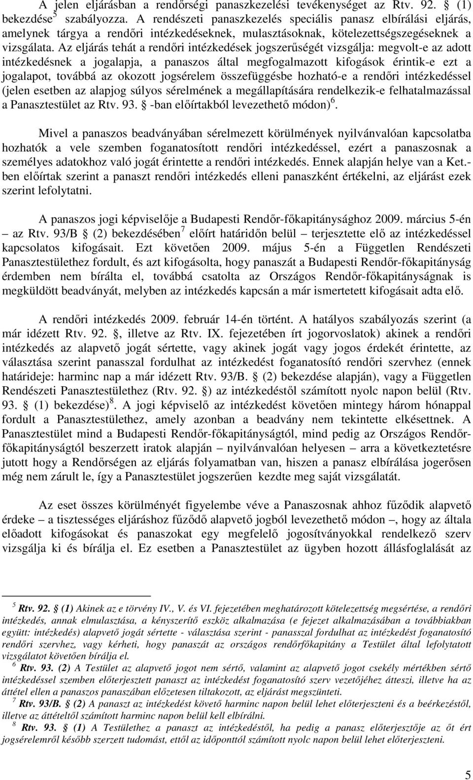 Az eljárás tehát a rendıri intézkedések jogszerőségét vizsgálja: megvolt-e az adott intézkedésnek a jogalapja, a panaszos által megfogalmazott kifogások érintik-e ezt a jogalapot, továbbá az okozott