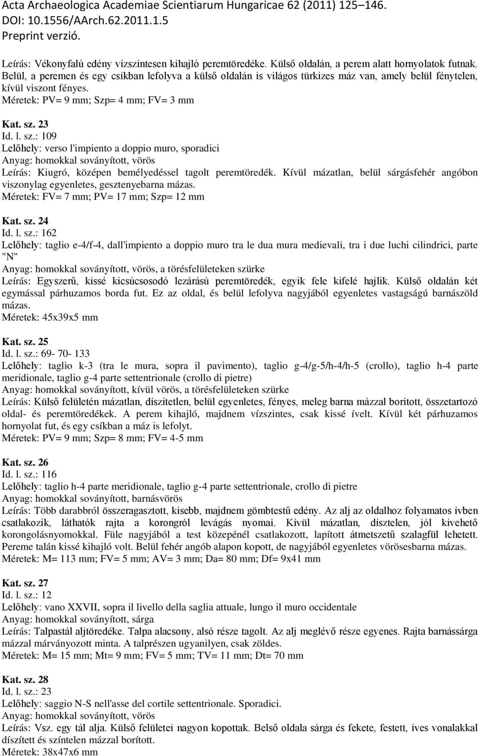 23 Id. l. sz.: 109 Lelőhely: verso l'impiento a doppio muro, sporadici Anyag: homokkal soványított, vörös Leírás: Kiugró, középen bemélyedéssel tagolt peremtöredék.